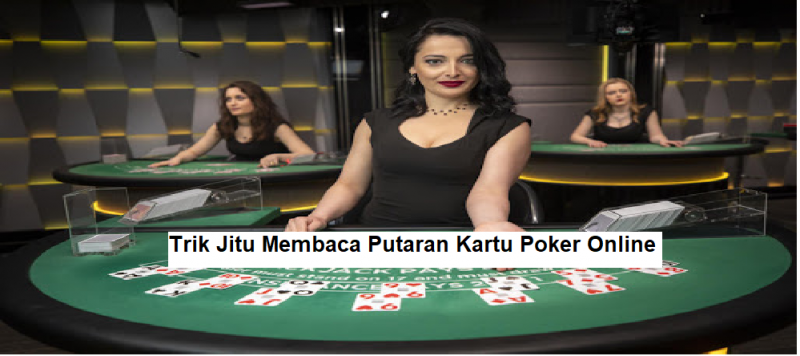 Trik Jitu Membaca Putaran Kartu Poker Online
