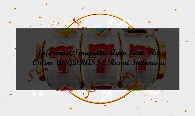 Informasi Terupdate Agen Situs Slot Online YGGDRASIL Resmi Indonesia