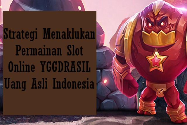 Strategi Menaklukan Permainan Slot Online YGGDRASIL Uang Asli Indonesia